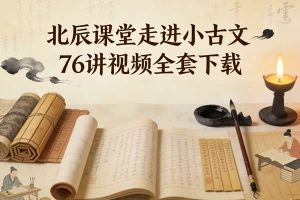 北辰课堂走进小古文76讲视频全套下载