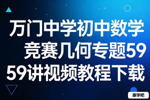 万门中学初中数学竞赛几何专题59讲视频教程下载