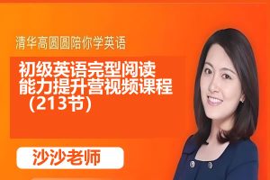 清华沙沙老师 初级英语完型阅读能力提升营视频课程（213节）