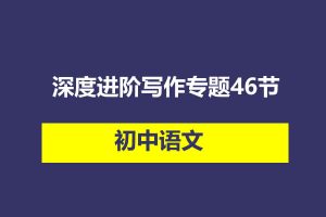 初中语文深度进阶写作专题46节视频课程