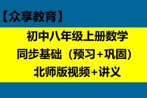 【众享教育】 初中八年级上册数学同步基础（预习+巩固）北师版视频+讲义