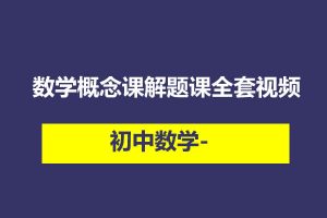 初中数学-数学概念课解题课全套视频