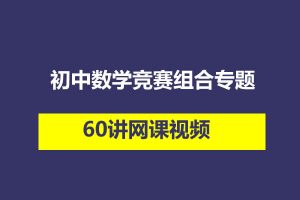 初中数学竞赛组合专题60讲网课视频