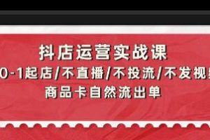 抖店运营实战课程：从0到1开设店铺，无需直播、投放广告或发布视频，自然流量带动销售
