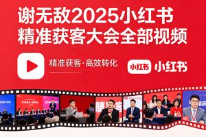 【谢无敌】2025小红书精准获客大会全部视频