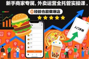 新手商家专属，外卖运营全托管实操课，0经验也能做爆店