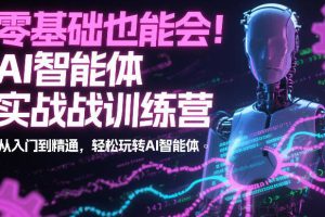 AI智能体实战训练营:从入门到精通,玩转AI智能体