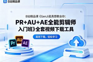 B站精品课《GenJi是真想教会你：PR+AU+AE全能剪辑师入门班》全套视频下载工