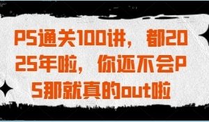 PS教程视频，PS通关100讲