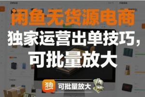闲鱼无货源电商，独家运营出单技巧，可批量放大