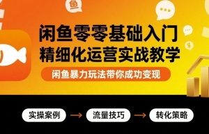 闲鱼零基础入门精细化运营实战教学，闲鱼暴力玩法带你成功变现