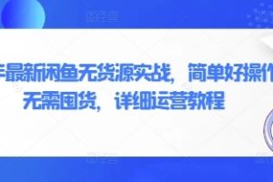 闲鱼无货源实战，简单好操作，无需囤货，详细运营教程