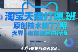 淘宝天猫打爆班原创技术第77期，无界+逛逛强起内容流
