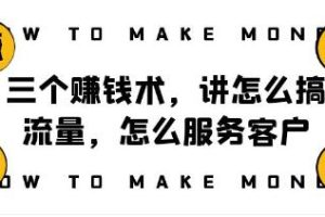 阿国随笔《三个赚钱术，讲怎么搞流量》服务客户，年赚10万方程式