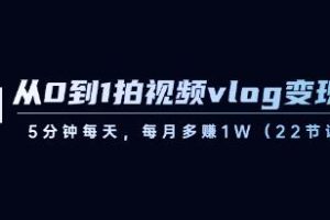 《从0到1拍视频vlog变现课》5分钟每天，每月多赚1W【已实战赚到钱】