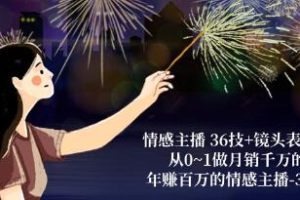 掌握36种情感主播技巧和镜头表达法,从零到一打造月销千万的情感直播主