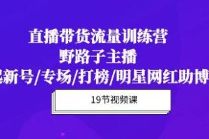 野路子主播的《直播带货流量特训营》:新号开播、专场活动、打榜竞赛与明星网红助力