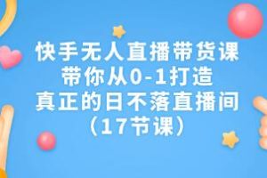 《快手无人直播带货课》带你从0-1打造，真正的日不落直播间