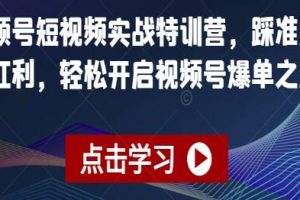《短视频实战特训营》：抓住风口机遇，轻松实现视频号爆款之路