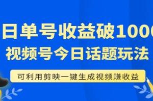 利用剪映轻松获得每日收益1000+的《视频号今日话题玩法》