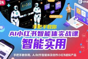 AI小红书智能体实战课，用AI制作智能体及创作小红书虚拟产品