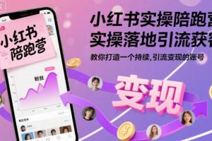 小红书实操陪跑营，实操落地引流获客，打造一个持续引流变现的账号