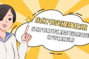 《小红书实战强化班》：掌握制作爆款小红书笔记的实用技巧