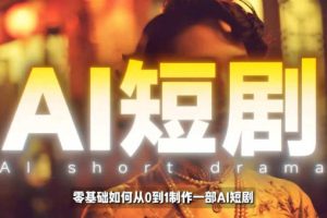 AI短剧制作教学，AI工具打造高完播、高流量的真人感短剧