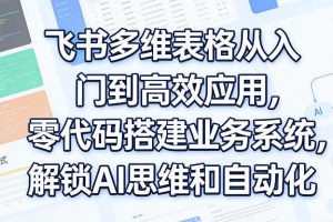 飞书多维表格从入门到高效应用，零代码搭建业务系统