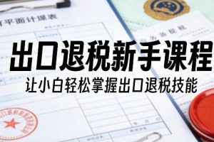 出口退税新手课程,让小白轻松掌握出口退税技能