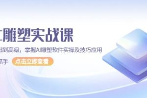 AI雕塑实战课，从基础到高级，掌握AI雕塑软件实操及技巧应用，成为高手