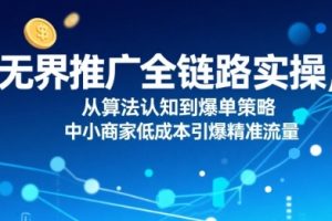 ​无界推广全链路实操，从算法认知到爆单策略