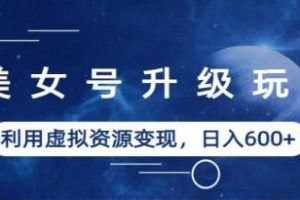 美女号玩法《利用虚拟资源变现》【已实战赚到钱】