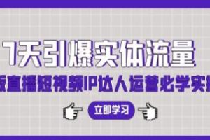 7天实现实体店流量激增:老板直播短视频IP达人运营实战指南