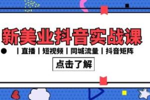 新美业抖音实战直播课:同城流量策略与抖音矩阵打造