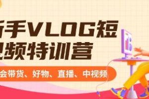 从零开始:VLOG短视频制作教程,掌握带货、推荐好物、直播及中长视频技巧