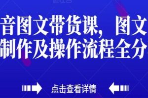 《抖音图文带货教程：图文内容制作及操作流程全面分享》