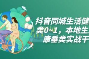 抖音本地生活健康领域的实战干货：从0到1打造同城生活健康垂类