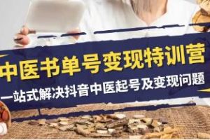 一站式解决抖音中医账号创建与盈利问题：《中医书单号变现特训营》