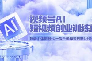 AI驱动的短视频创作训练营：一部手机，每天仅需1小时，即可实现轻松创业梦想