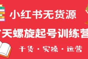 从零开始：小红书7天螺旋起号实践营 – 小白也能够轻松开设店铺的全面指南(包含实用信息+实际操作+运营技巧)