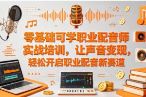 零基础可学职业配音师实战培训,让声音变现