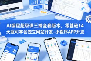 AI编程超级课三端全套版本，零基础学会独立网站开发-小程序APP开发