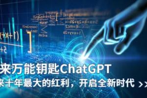 《未来万能钥匙/ChatGPT》：开启未来十年最大红利，引领全新时代