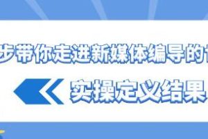 一步步引领你探索新媒体编导的实操秘籍与成果展示
