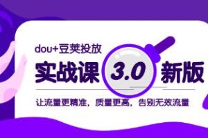 《Dou+豆荚投放实战课3.0新版》：提高流量精准度和质量
