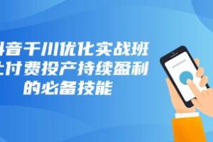 掌握抖音千川优化实战班的核心技巧，实现付费投产持续盈利