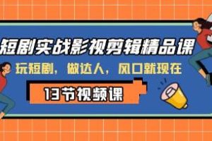 《短剧实战影视剪辑精品课》：玩转短剧，成为达人，抓住风口就在眼前