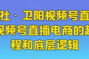 火焱社《卫阳视频号直播电商》视频号直播电商的起号流程和底层逻辑
