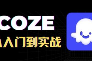 COZE智能体实战教程，从初级到高级+实战案例
